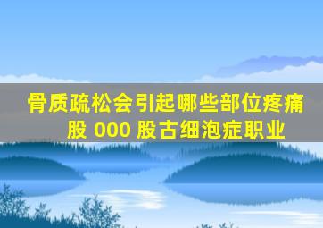 骨质疏松会引起哪些部位疼痛股 000 股古细泡症职业